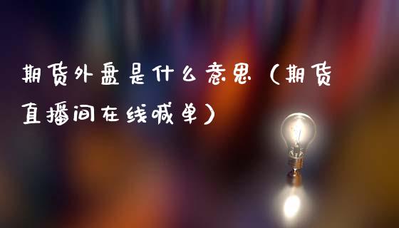 期货外盘是什么意思（期货直播间在线喊单）