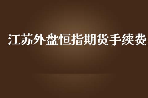 江苏外盘恒指期货手续费