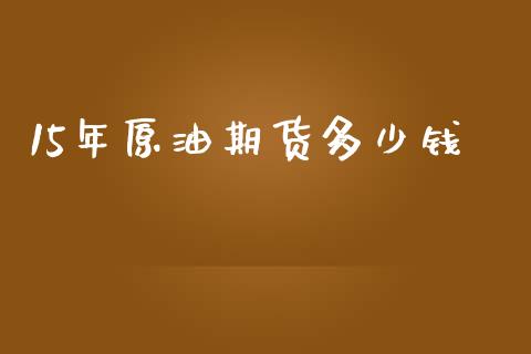 15年原油期货多少钱