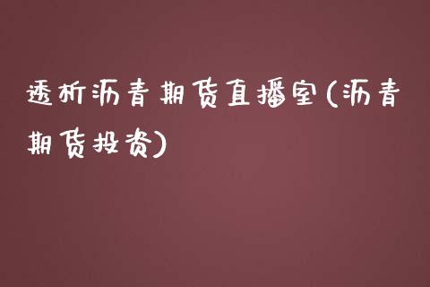 透析沥青期货直播室(沥青期货投资)