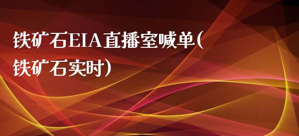 铁矿石EIA直播室喊单(铁矿石实时)