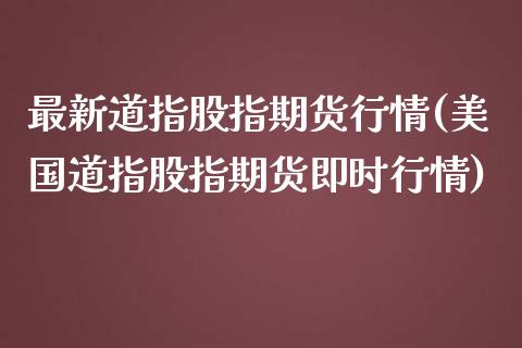 最新道指股指期货行情(美国道指股指期货即时行情)