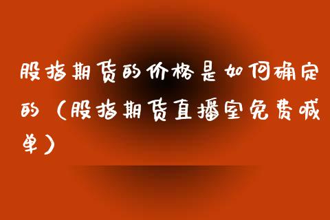 股指期货的价格是如何确定的（股指期货直播室免费喊单）