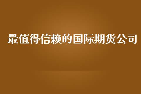 最值得信赖的国际期货公司