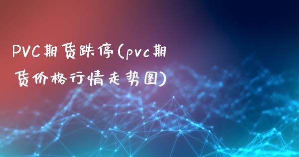 PVC期货跌停(pvc期货价格行情走势图)