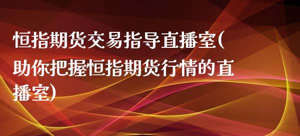 恒指期货交易指导直播室(助你把握恒指期货行情的直播室)