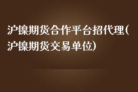 沪镍期货合作平台招代理(沪镍期货交易单位)