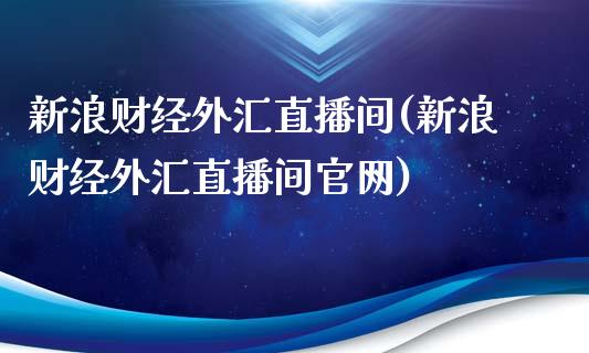 新浪财经外汇直播间(新浪财经外汇直播间官网)