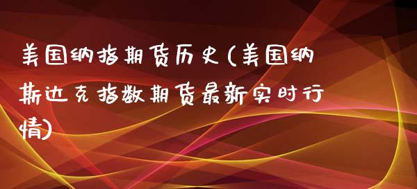 美国纳指期货历史(美国纳斯达克指数期货最新实时行情)