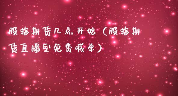 股指期货几点开始（股指期货直播室免费喊单）