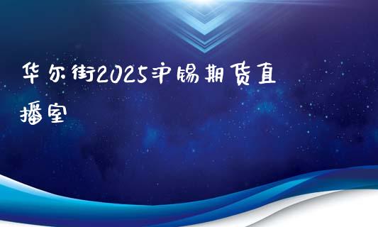 华尔街2025沪锡期货直播室