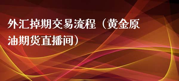 外汇掉期交易流程（黄金原油期货直播间）