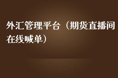 外汇管理平台（期货直播间在线喊单）