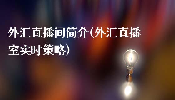 外汇直播间简介(外汇直播室实时策略)