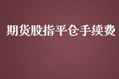 期货股指平仓手续费