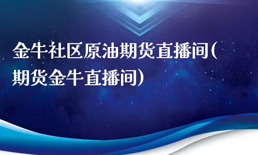 金牛社区原油期货直播间(期货金牛直播间)