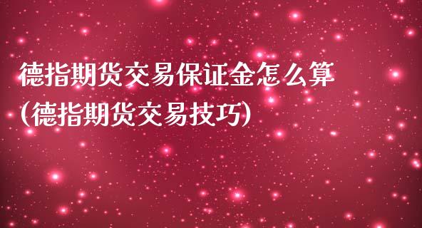 德指期货交易保证金怎么算(德指期货交易技巧)