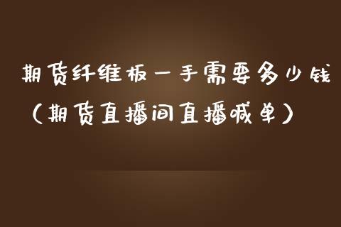 期货纤维板一手需要多少钱（期货直播间直播喊单）