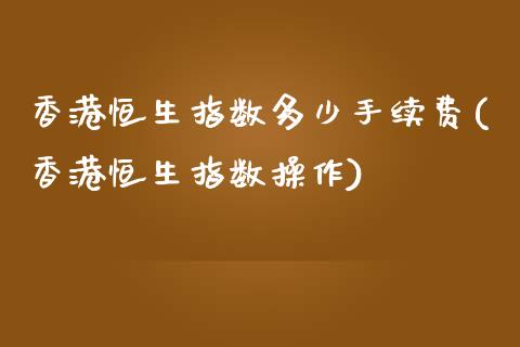 香港恒生指数多少手续费(香港恒生指数操作)