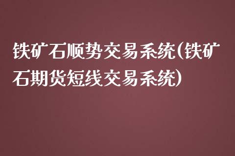 铁矿石顺势交易系统(铁矿石期货短线交易系统)