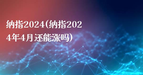 纳指2024(纳指2024年4月还能涨吗)