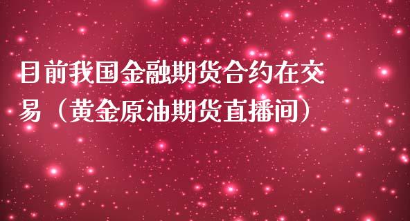 目前我国金融期货合约在交易（黄金原油期货直播间）