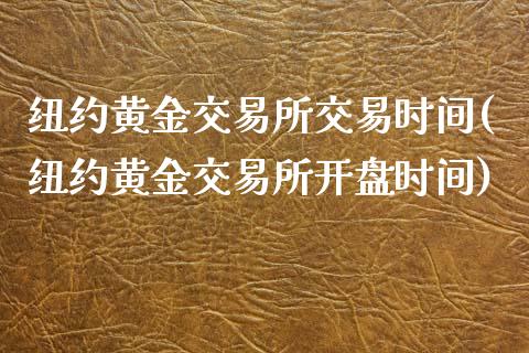 纽约黄金交易所交易时间(纽约黄金交易所开盘时间)