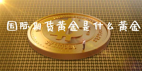 国际期货黄金是什么黄金