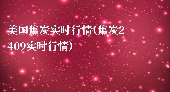 美国焦炭实时行情(焦炭2409实时行情)