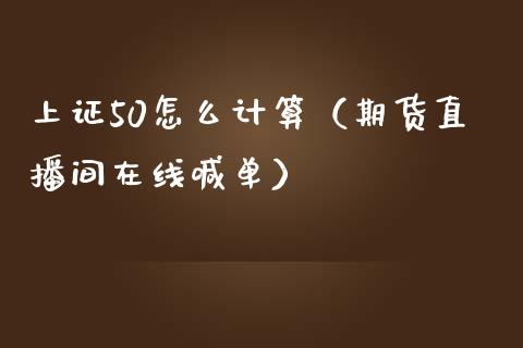 上证50怎么计算（期货直播间在线喊单）