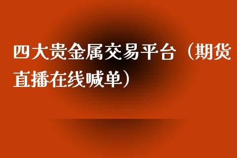 四大贵金属交易平台（期货直播在线喊单）