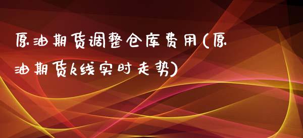 原油期货调整仓库费用(原油期货k线实时走势)