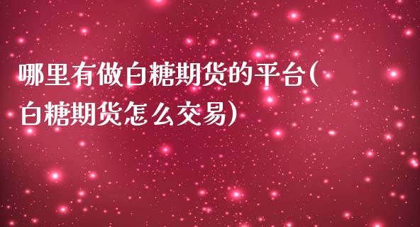 哪里有做白糖期货的平台(白糖期货怎么交易)