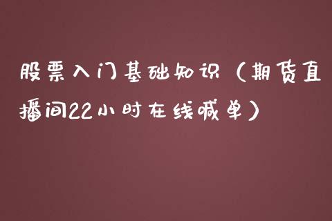 股票入门基础知识（期货直播间22小时在线喊单）